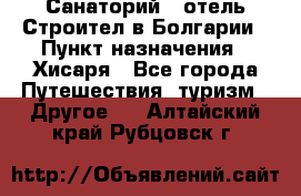 Санаторий - отель Строител в Болгарии › Пункт назначения ­ Хисаря - Все города Путешествия, туризм » Другое   . Алтайский край,Рубцовск г.